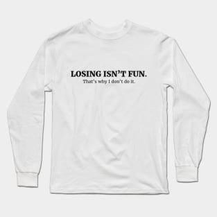 LOSING ISN’T FUN. That’s why I don’t do it. Long Sleeve T-Shirt